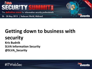 Getting down to business with
security
Kris Budnik
SLVA Information Security
@SLVA_Security
 