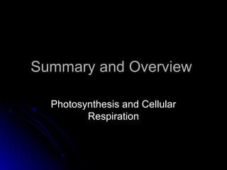Summary and OverviewSummary and Overview
Photosynthesis and CellularPhotosynthesis and Cellular
RespirationRespiration
 