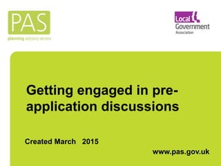 Getting engaged in pre-
application discussions
April 2015 www.pas.gov.uk
 