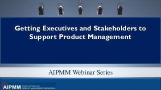 © 2016 280 Group LLC. 1
AIPMM Webinar Series
Getting Executives and Stakeholders to
Support Product Management
 