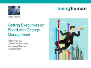 Getting Executives on
Board with Change
Management
Presented by:
Catherine Smithson
Managing Director
October 2016
Change ...