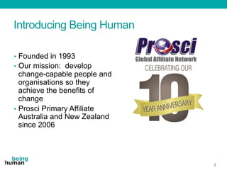 Introducing Being Human
•  Founded in 1993
•  Our mission: develop
change-capable people and
organisations so they
achieve...