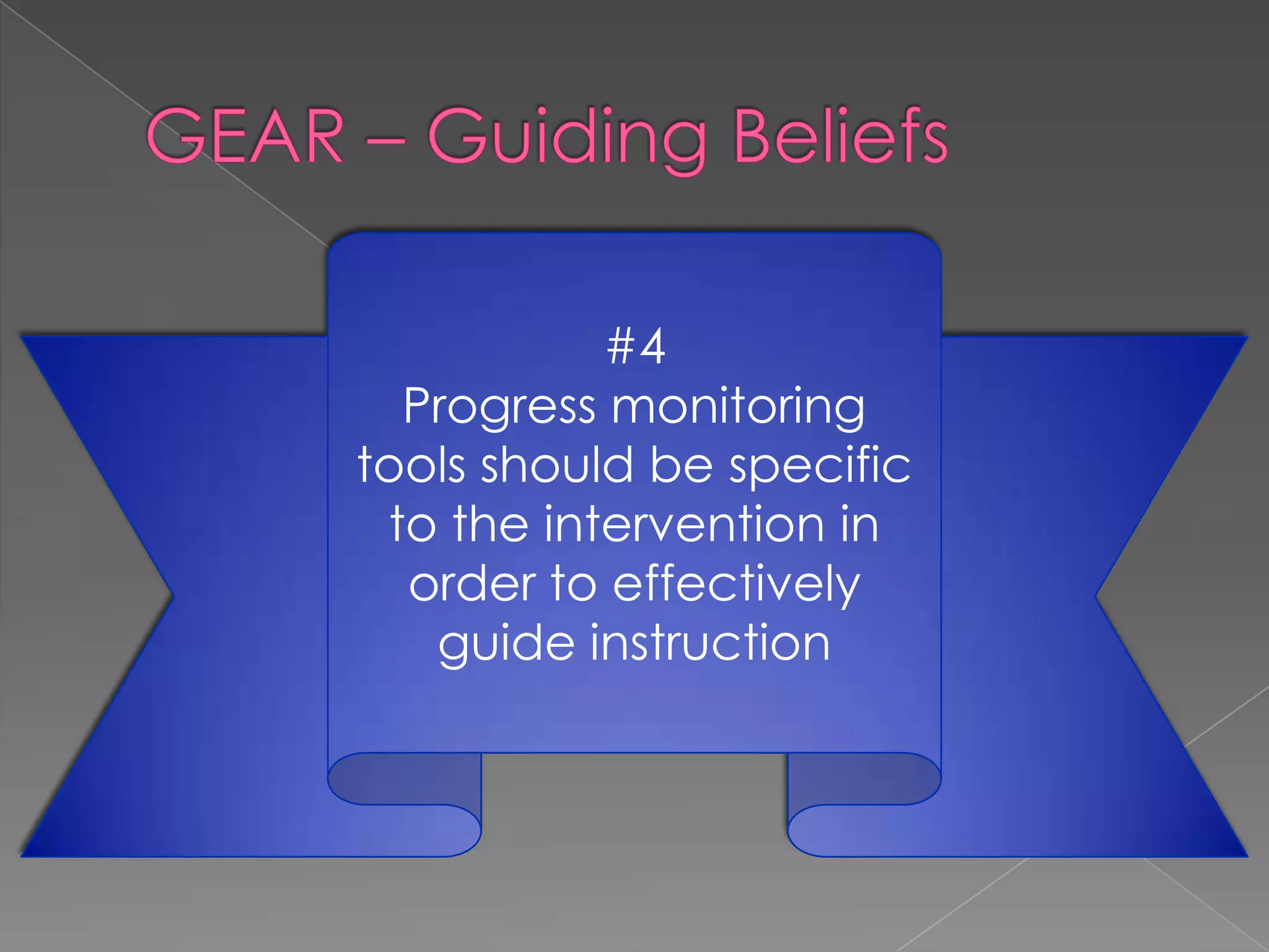 GEAR – Guiding Beliefs#4Progress monitoring tools should be specific to the intervention in order to effectively guide instruction