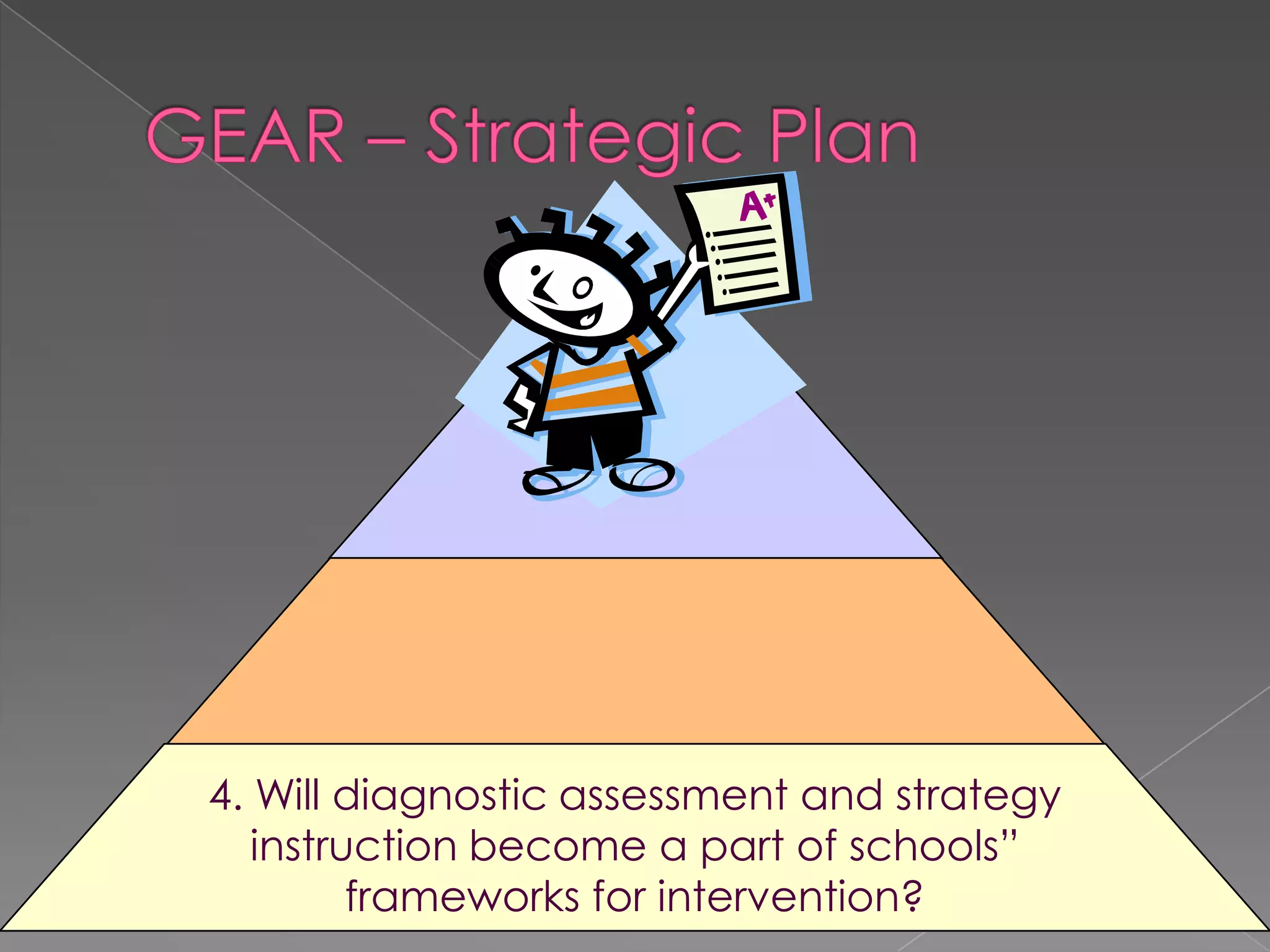 GEAR – Strategic Plan4. Will diagnostic assessment and strategy instruction become a part of schools” frameworks for intervention?