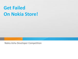 Get Failed
On Nokia Store!




Nokia Asha Developer Competition
 