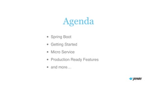 Agenda
• Spring Boot
• Getting Started
• Micro Service
• Production Ready Features
• and more…
 