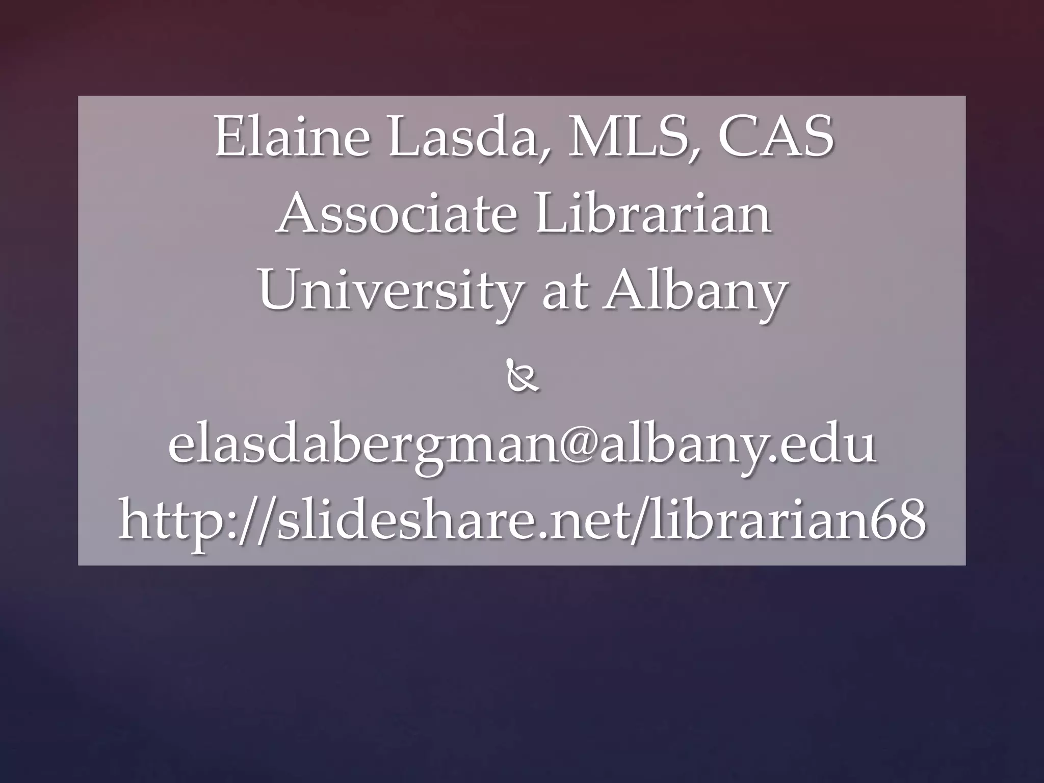 Elaine Lasda, MLS, CAS
Associate Librarian
University at Albany
elasdabergman@albany.edu
http://slideshare.net/librarian68