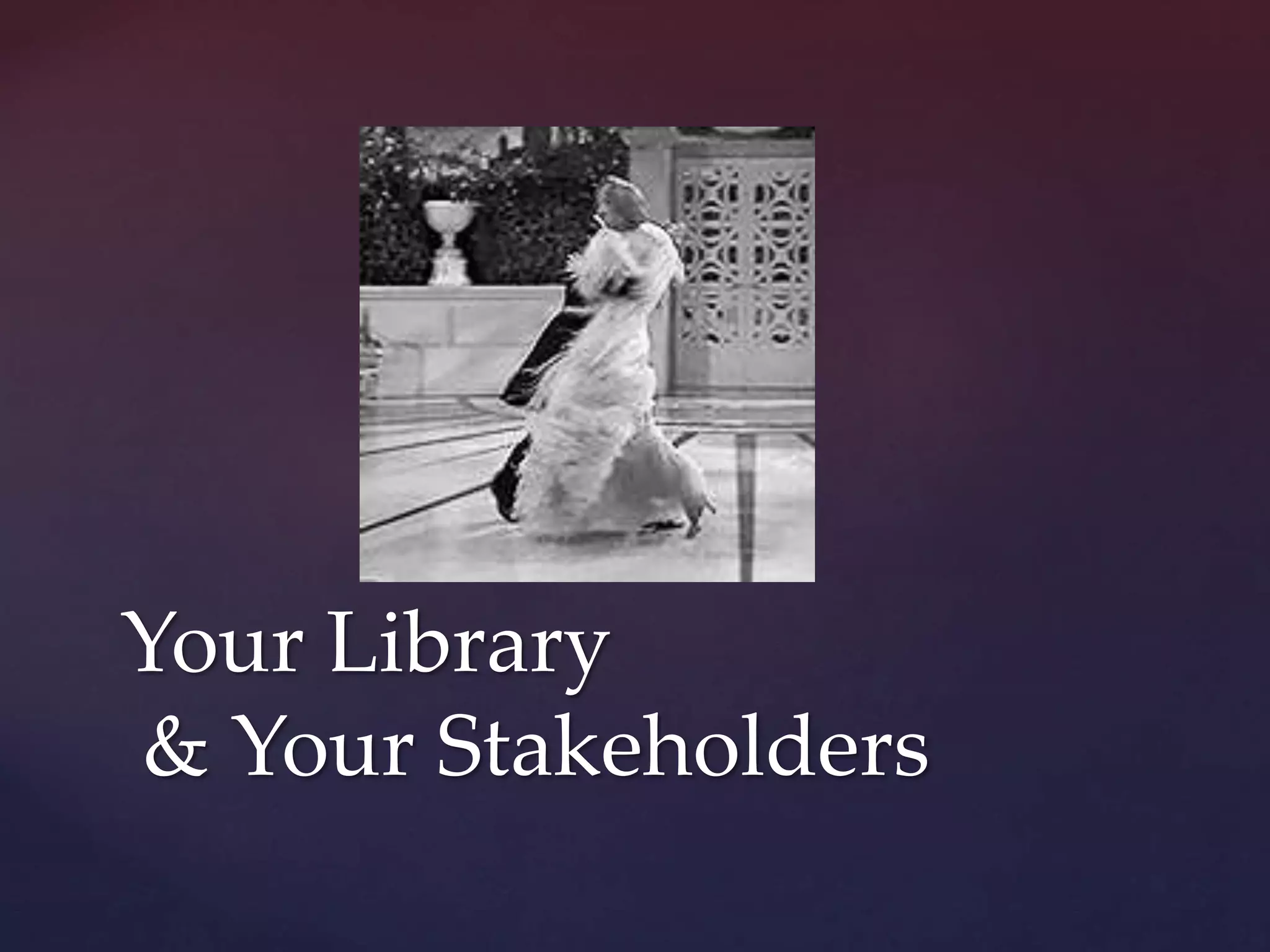 Your Library
& Your Stakeholders