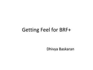 Getting Feel for BRF+
Dhivya Baskaran
 
