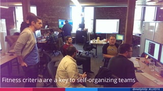 @mattphilip #LLKD16
Fitness criteria are a key to self-organizing teams
 
