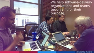 @mattphilip #LLKD16
We help software-delivery
organizations and teams
become fit for their
purpose.
 