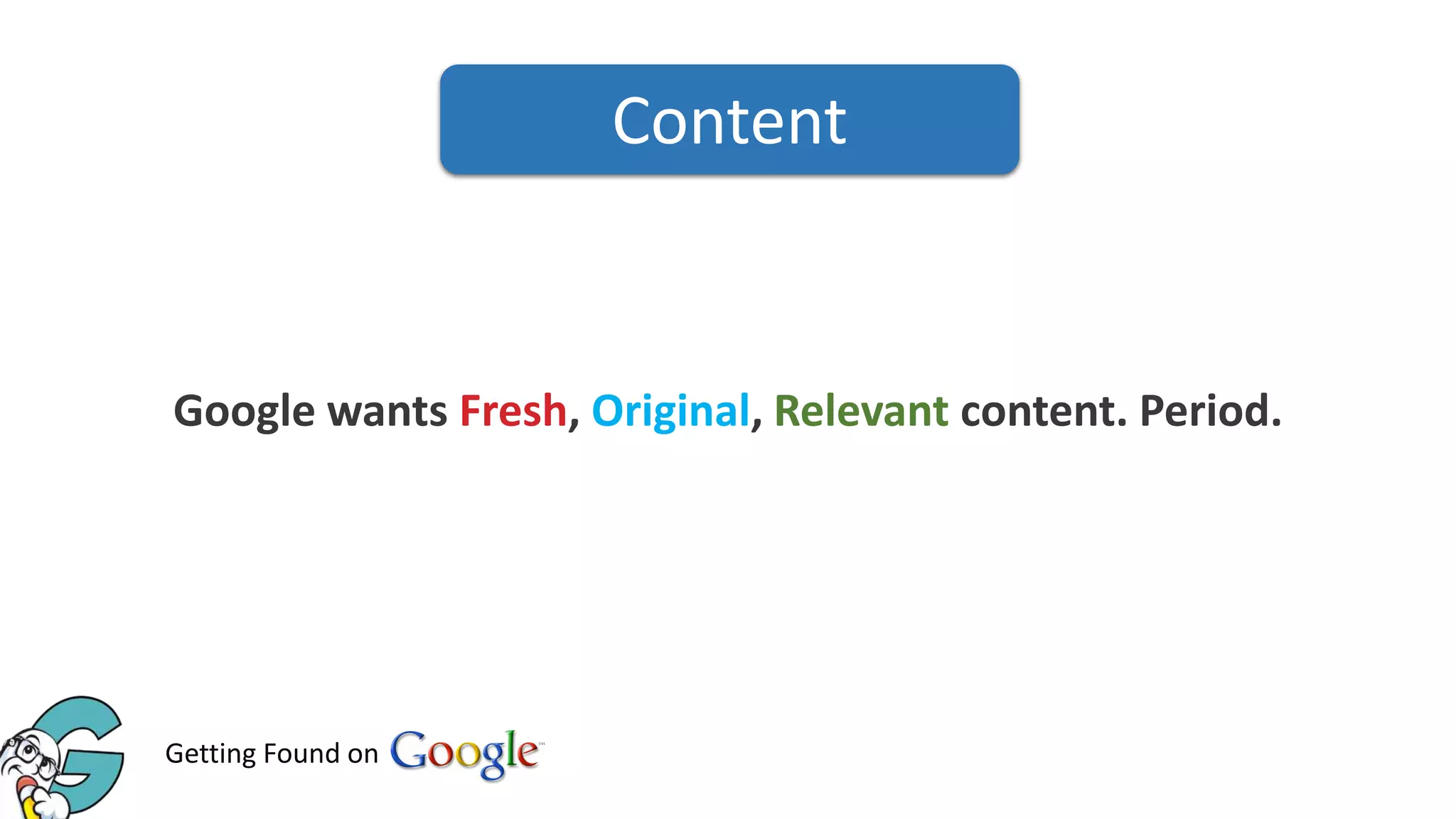Content

Google wants Fresh, Original, Relevant content. Period.

Getting Found on

 