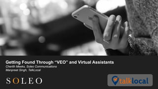 Getting Found Through “VEO” and Virtual Assistants
Cherith Meeks, Soleo Communications
Manpreet Singh, TalkLocal
 