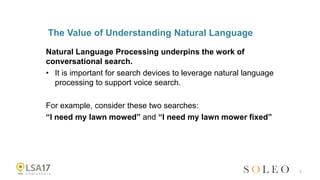 The Value of Understanding Natural Language
Natural Language Processing underpins the work of
conversational search.
• It ...