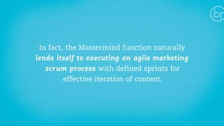 In fact, the Mastermind function naturally 
lends itself to executing an agile marketing 
scrum process with defined sprints for 
effective iteration of content. 
 