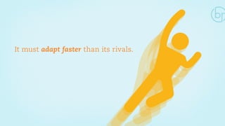It must adapt faster than its rivals. 
 