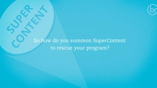 So how do you summon SuperContent 
to rescue your program? 
 