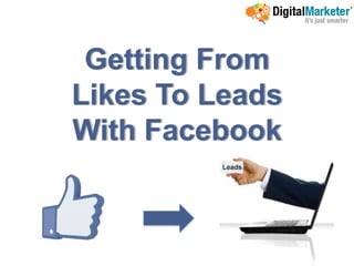 Getting From
Likes To Leads
With Facebook
 