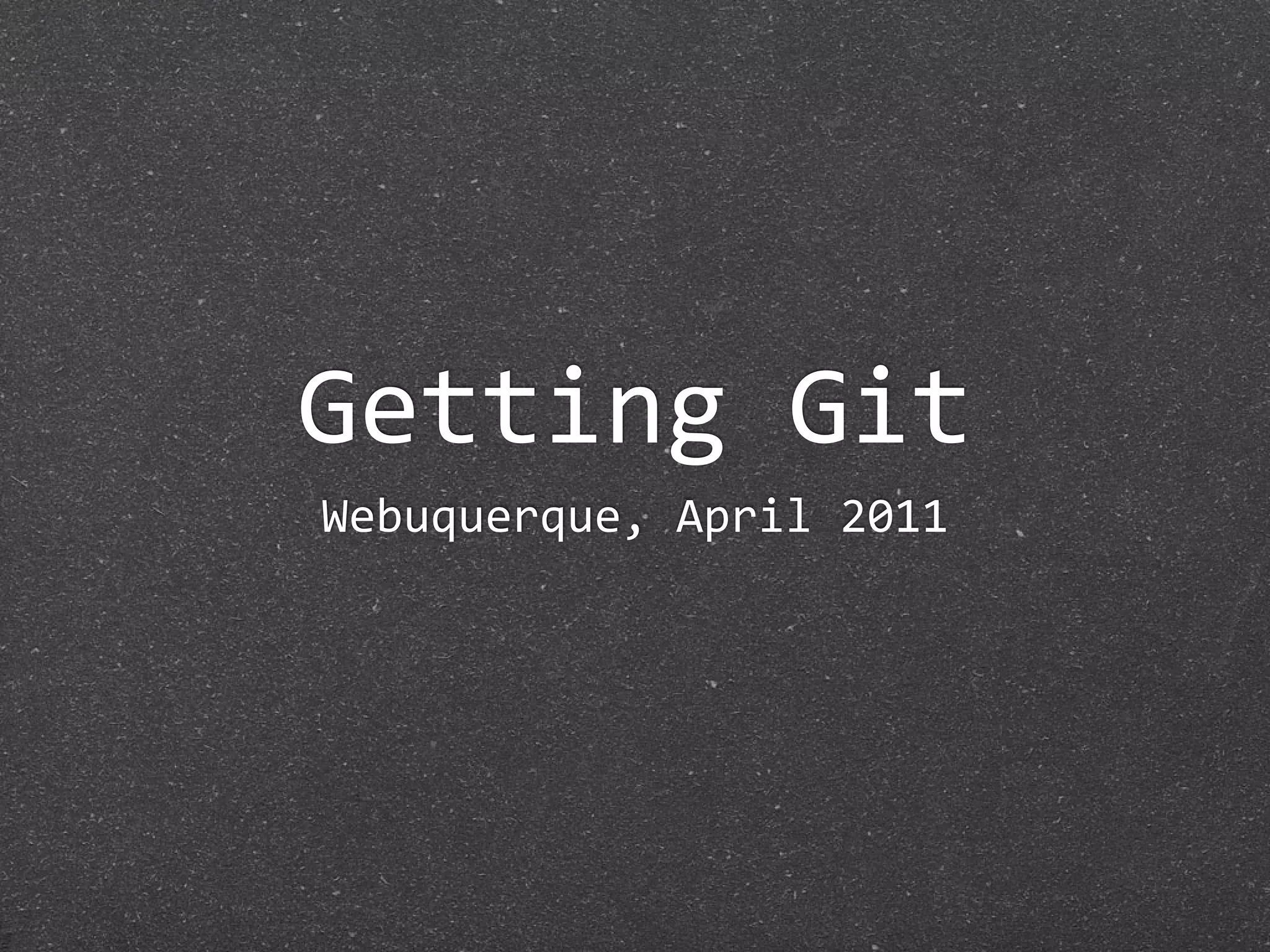 Getting Git
Webuquerque, April 2011
 