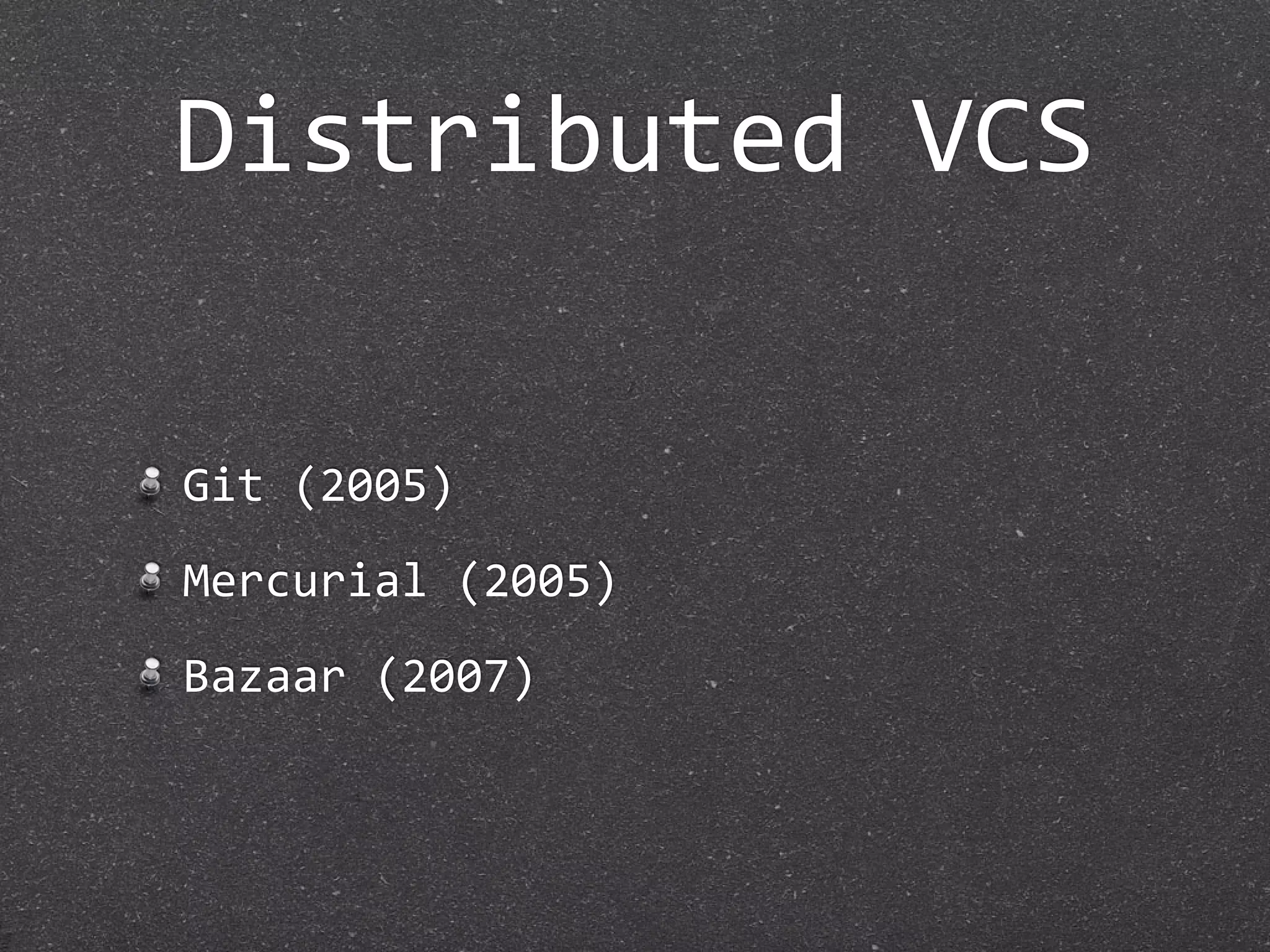 Distributed VCS

Git (2005)
Mercurial (2005)
Bazaar (2007)
 