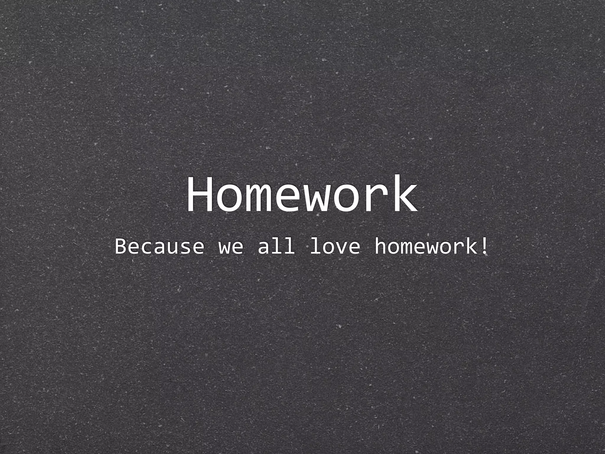Homework
Because we all love homework!
 