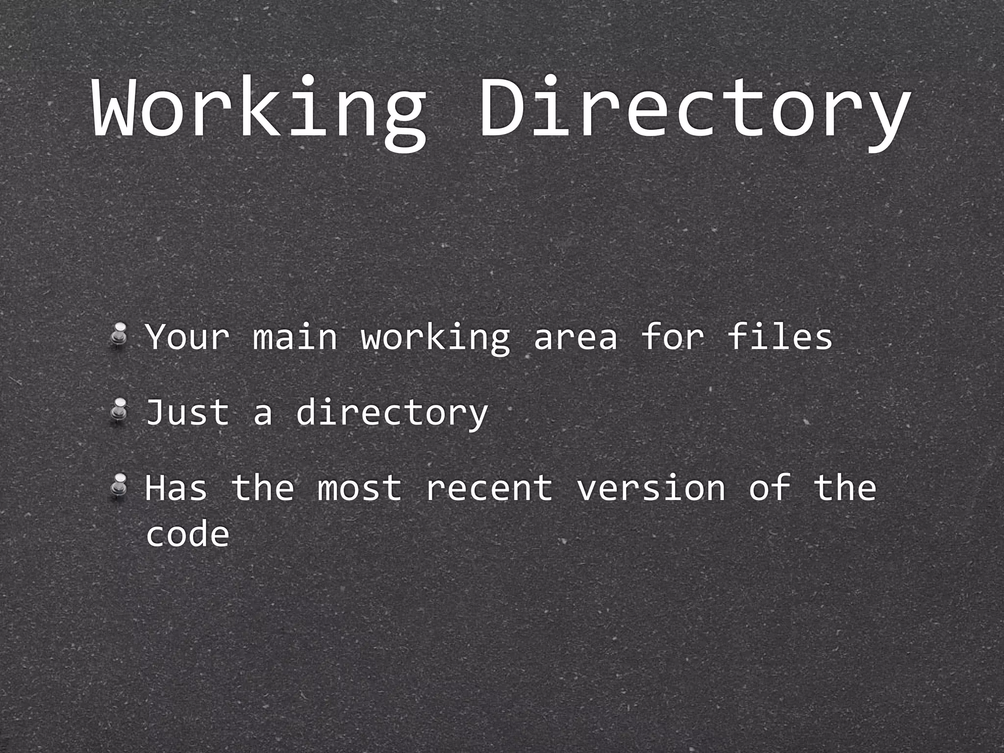 Working Directory

 Your main working area for files
 Just a directory
 Has the most recent version of the 
 code
 