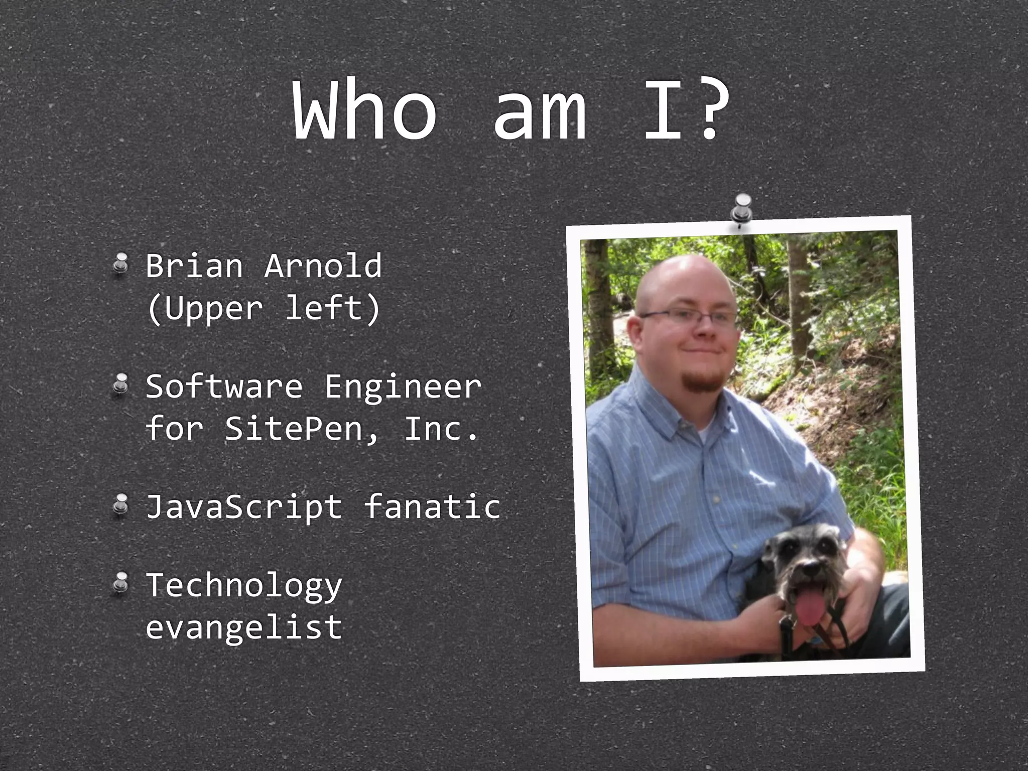 Who am I?
Brian Arnold
(Upper left)

Software Engineer 
for SitePen, Inc.

JavaScript fanatic

Technology 
evangelist
 