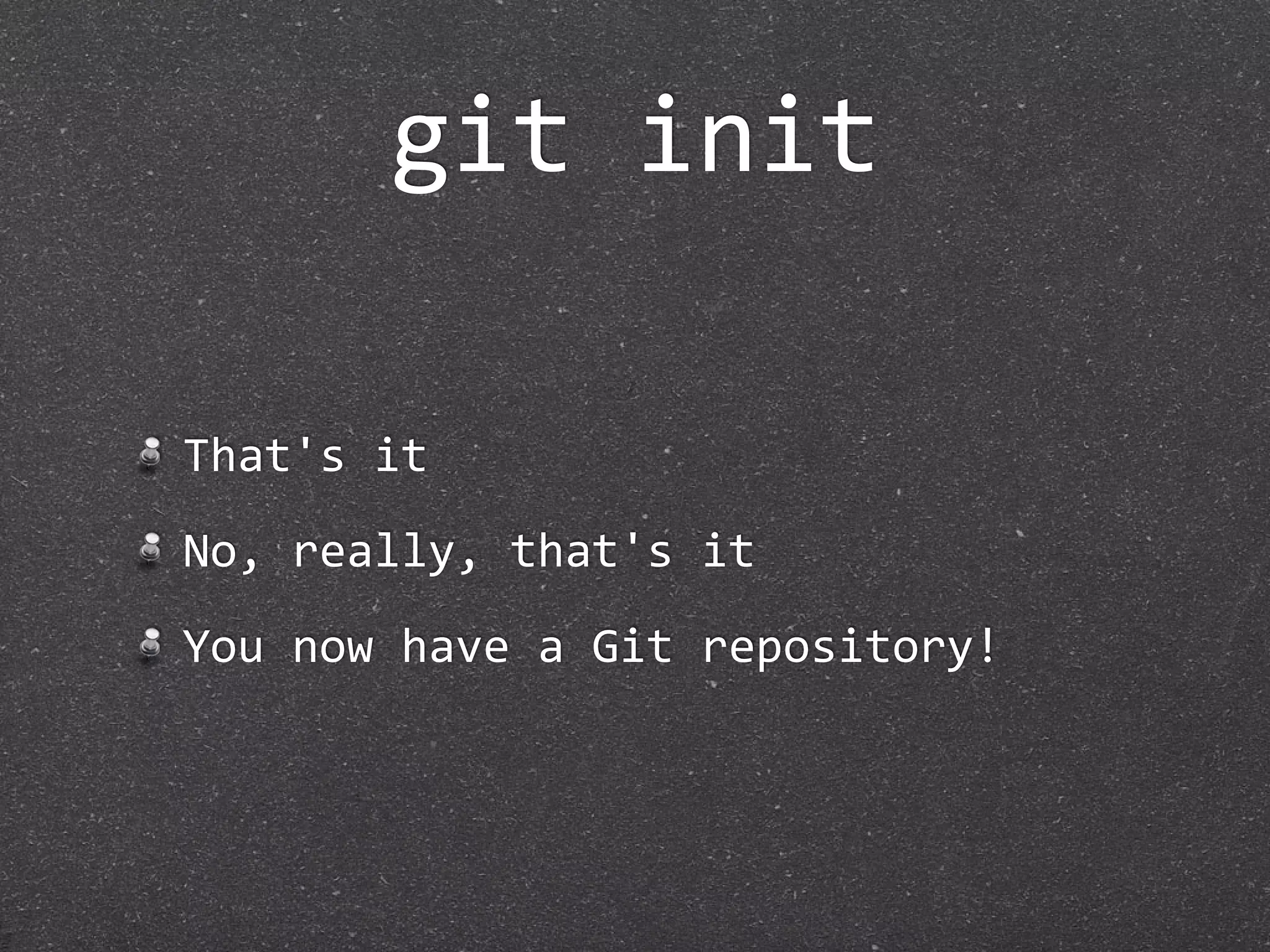 git init

That's it
No, really, that's it
You now have a Git repository!
 