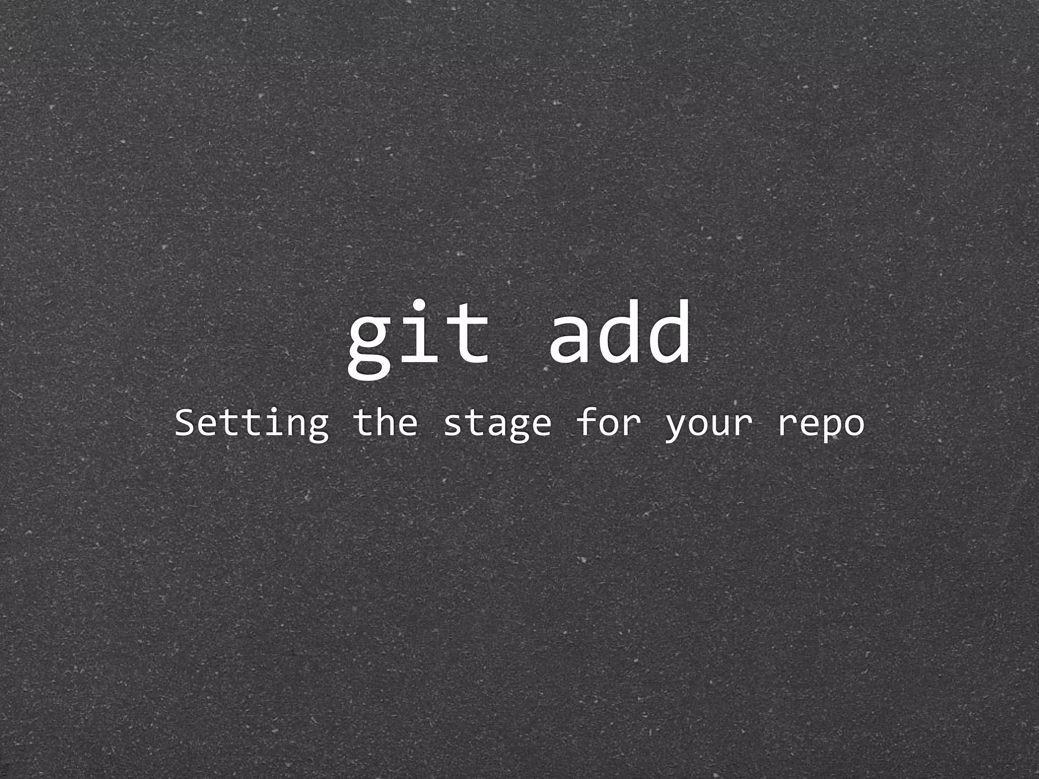 git add
Setting the stage for your repo
 