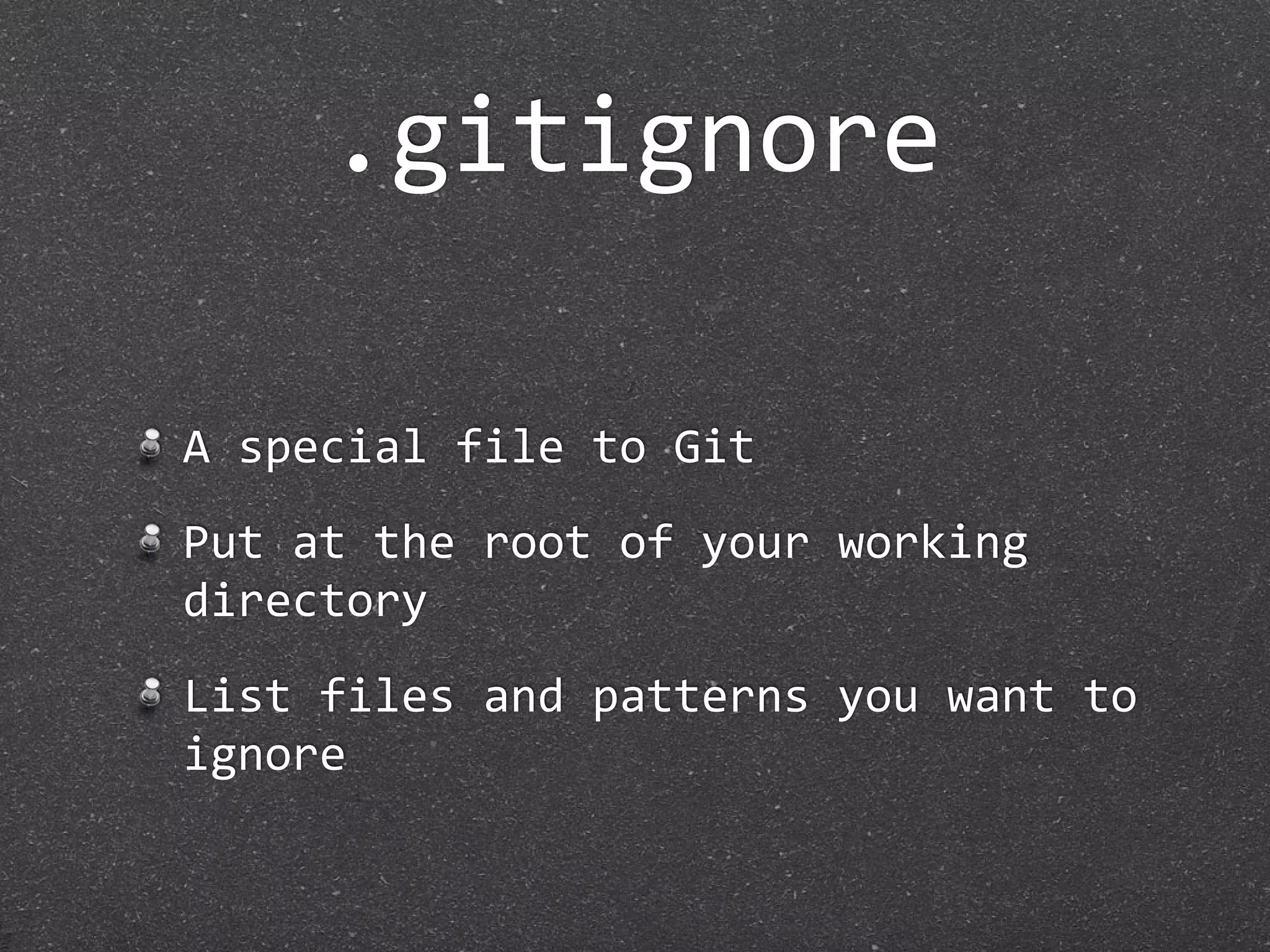 .gitignore

A special file to Git
Put at the root of your working 
directory
List files and patterns you want to 
ignore
 