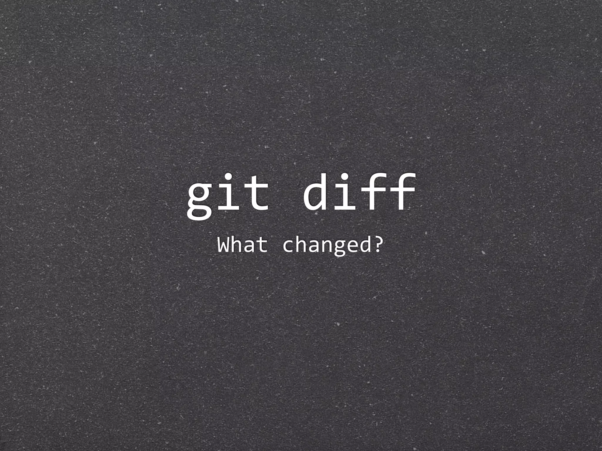 git diff
 What changed?
 