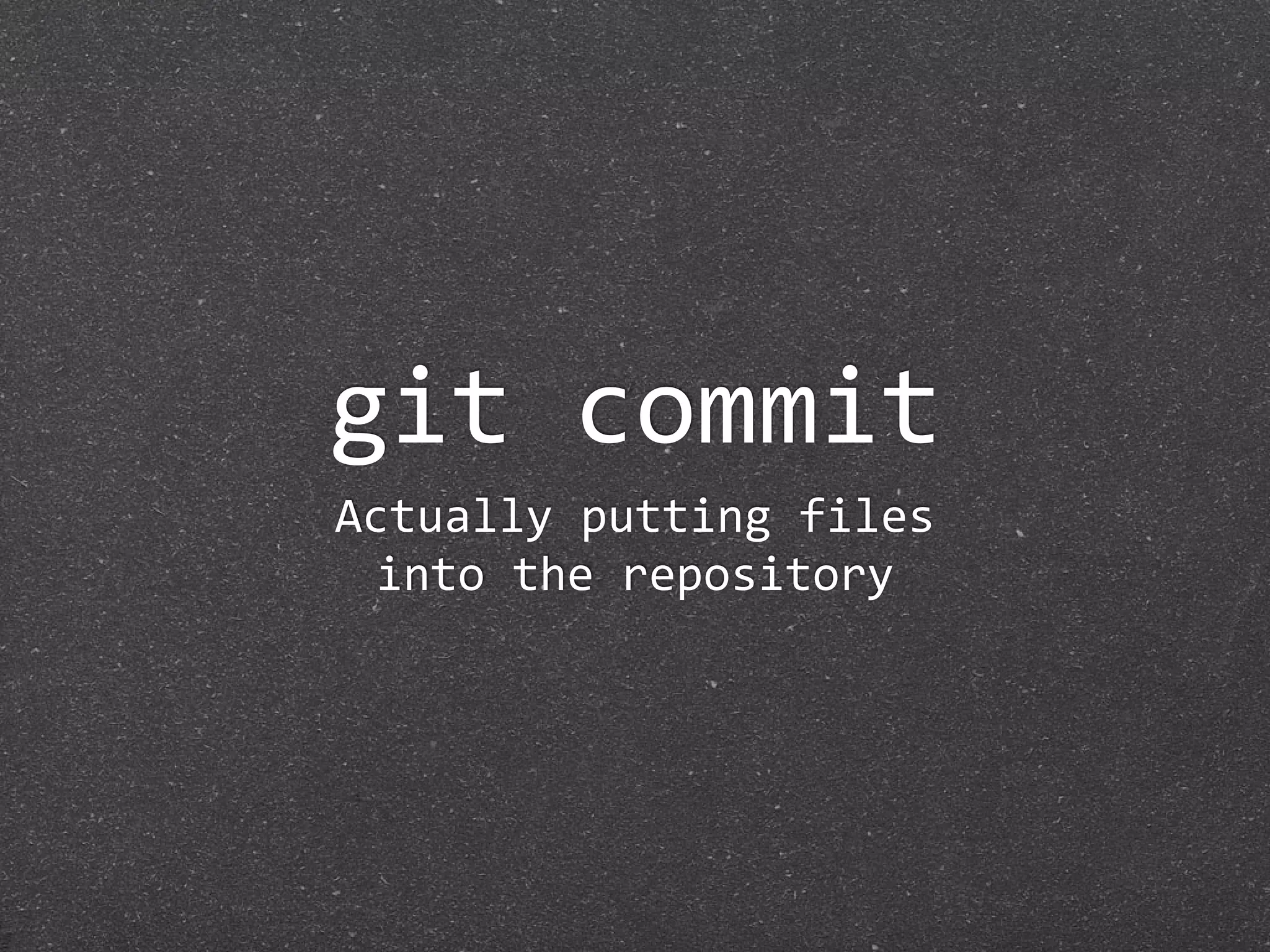 git commit
Actually putting files
  into the repository
 