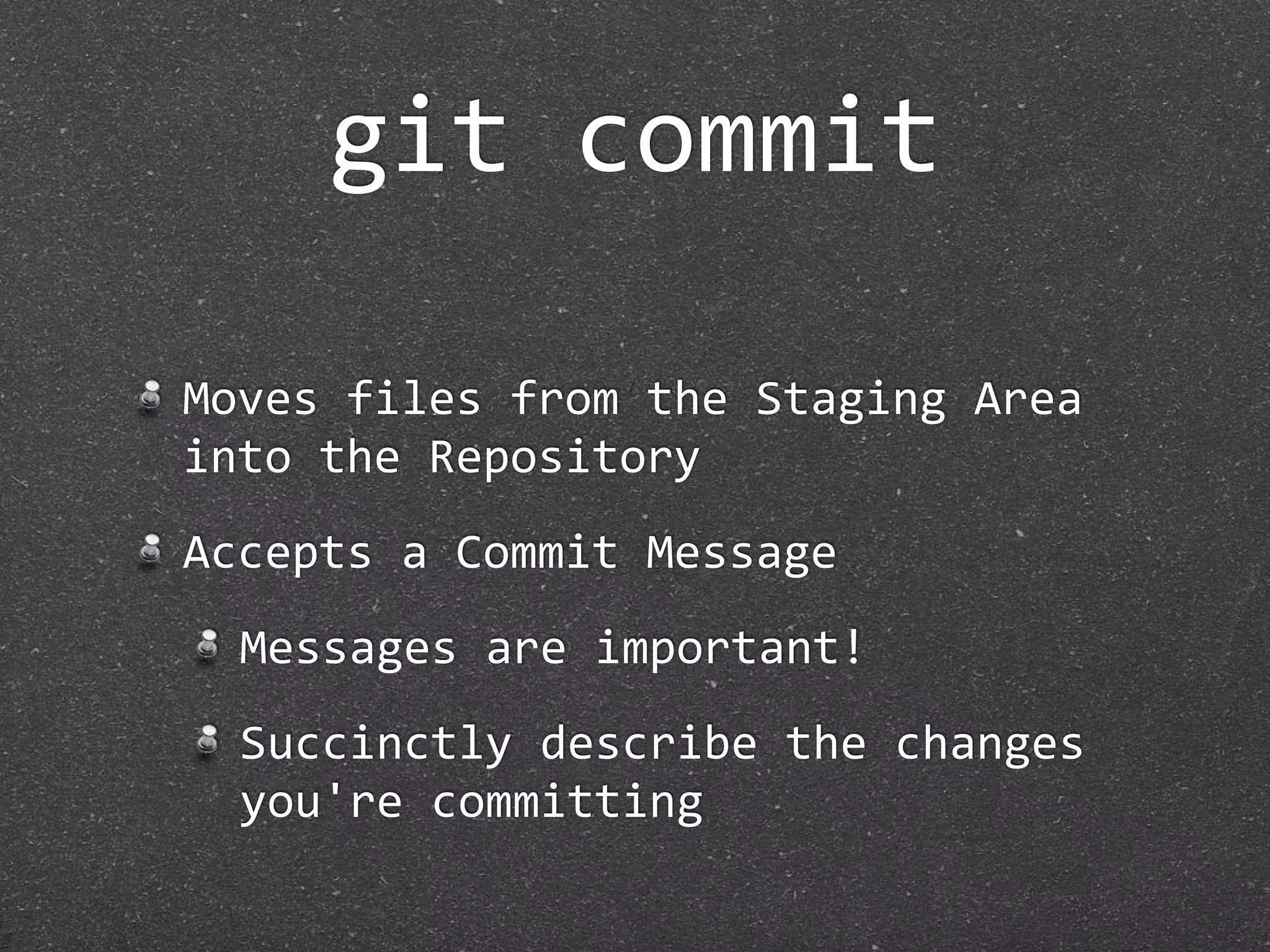 git commit

Moves files from the Staging Area 
into the Repository
Accepts a Commit Message
  Messages are important!
  Succinctly describe the changes 
  you're committing
 