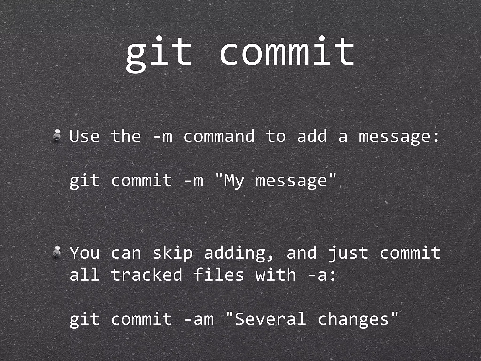 git commit
Use the ‐m command to add a message:

git commit ‐m "My message"


You can skip adding, and just commit 
all tracked files with ‐a:

git commit ‐am "Several changes"
 