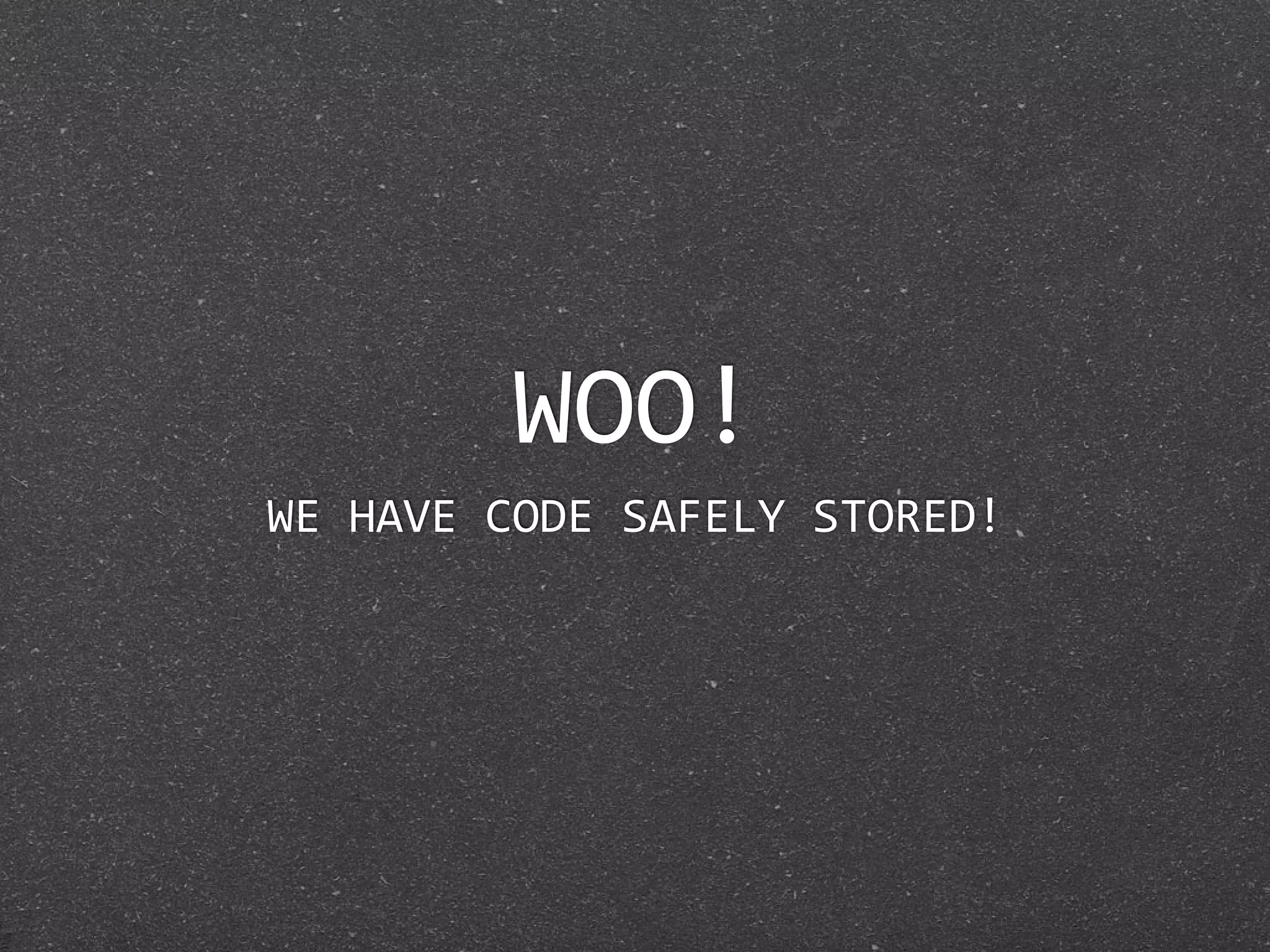WOO!
WE HAVE CODE SAFELY STORED!
 