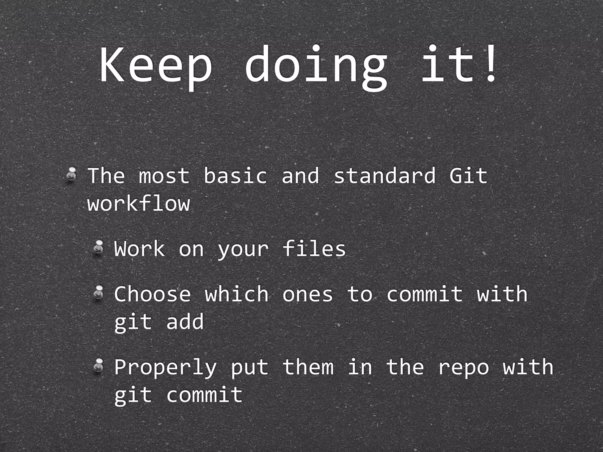 Keep doing it!
The most basic and standard Git 
workflow
  Work on your files
  Choose which ones to commit with 
  git add
  Properly put them in the repo with 
  git commit
 