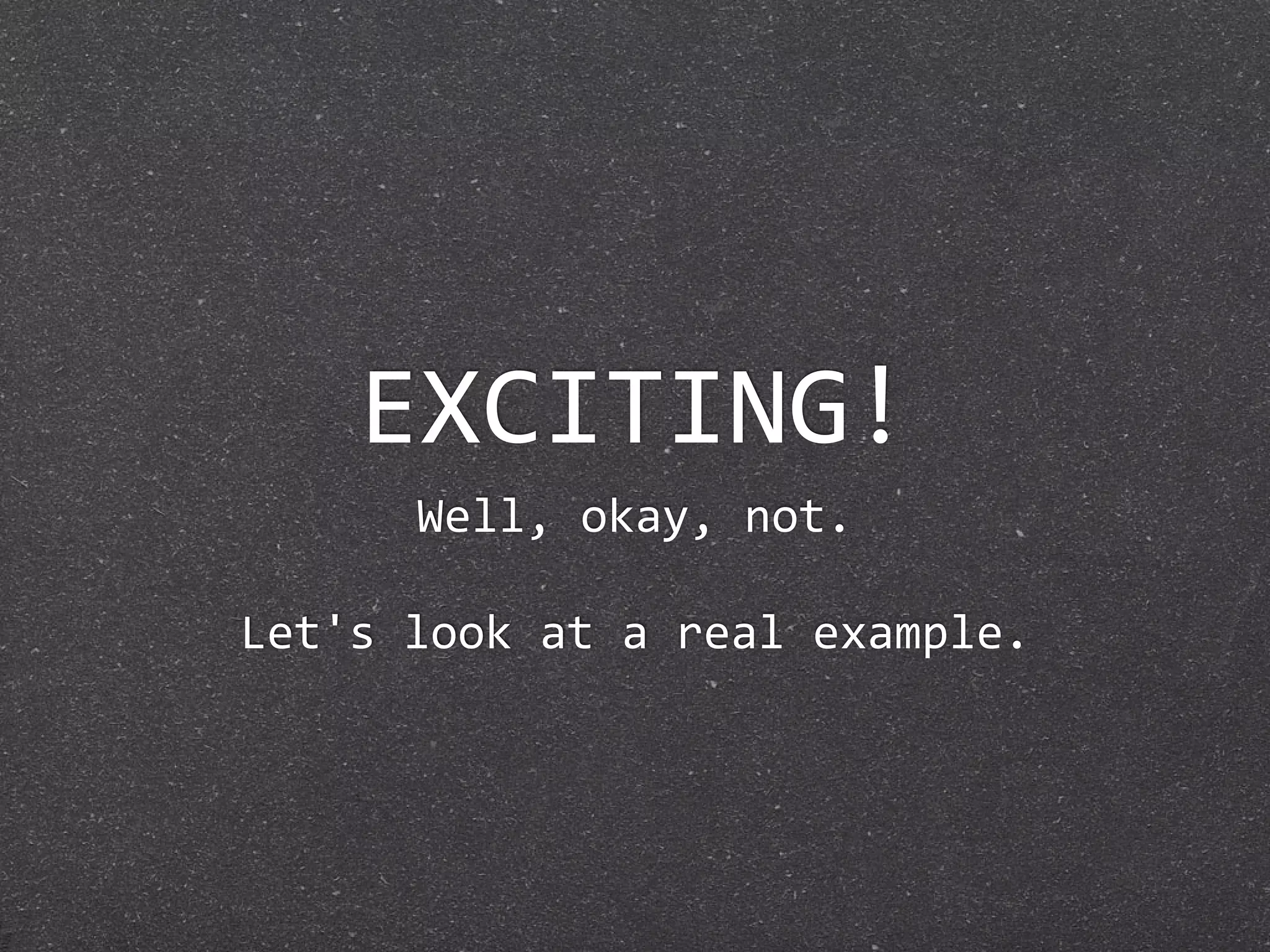 EXCITING!
      Well, okay, not.

Let's look at a real example.
 