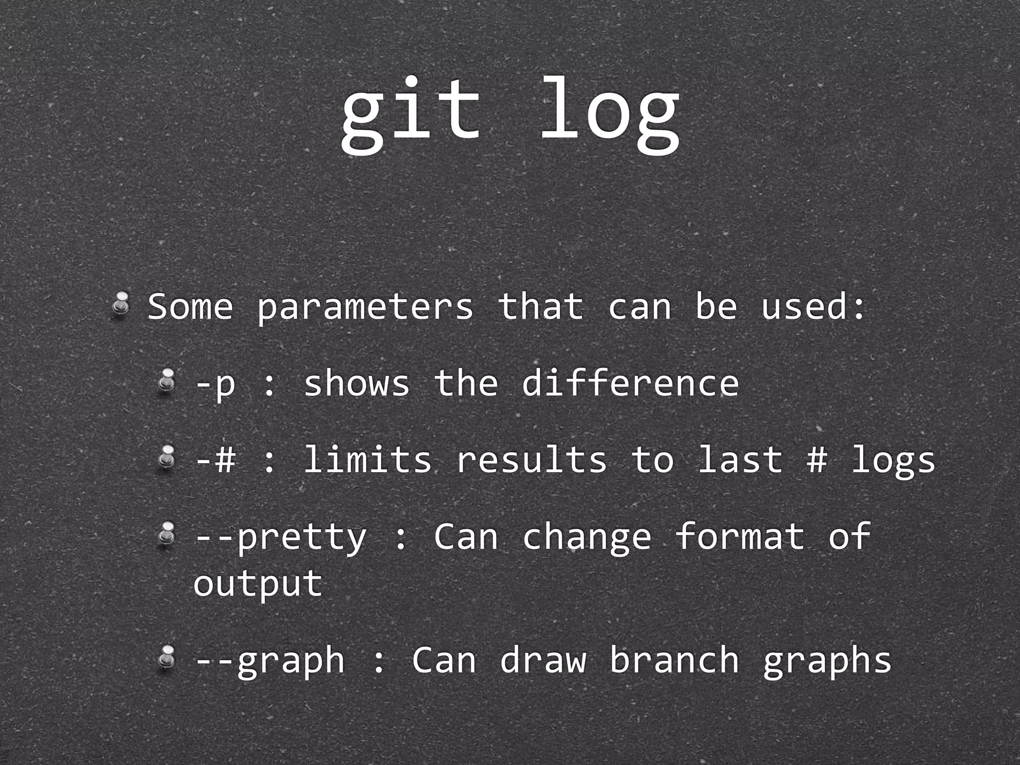 git log

Some parameters that can be used:
  ‐p : shows the difference
  ‐# : limits results to last # logs
  ‐‐pretty : Can change format of 
  output
  ‐‐graph : Can draw branch graphs
 