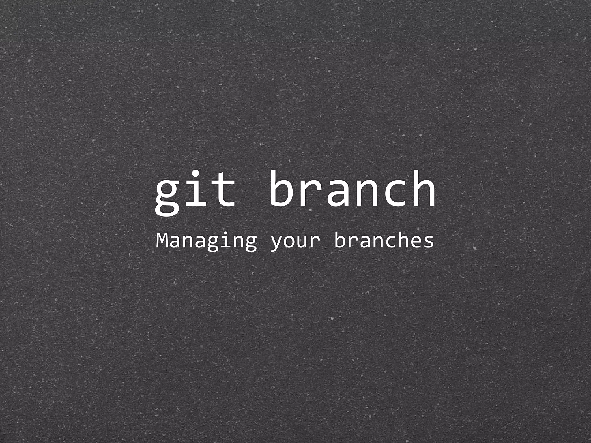 git branch
Managing your branches
 