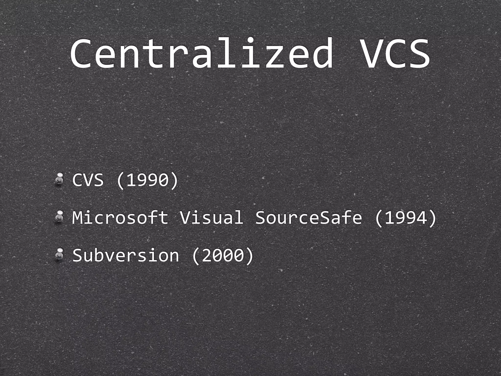 Centralized VCS

CVS (1990)
Microsoft Visual SourceSafe (1994)
Subversion (2000)
 