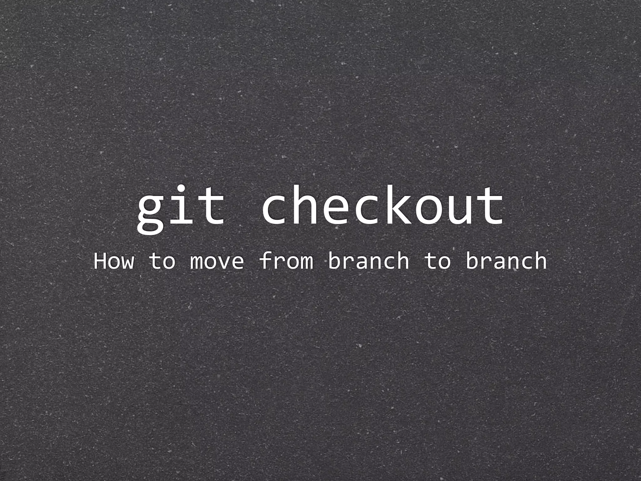git checkout
How to move from branch to branch
 