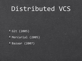 Distributed VCS

Git (2005)
Mercurial (2005)
Bazaar (2007)
 