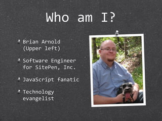 Who am I?
Brian Arnold
(Upper left)

Software Engineer 
for SitePen, Inc.

JavaScript fanatic

Technology 
evangelist
 