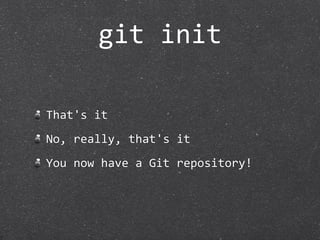 git init

That's it
No, really, that's it
You now have a Git repository!
 