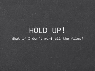 HOLD UP!
What if I don't want all the files?
 