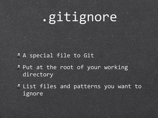 .gitignore

A special file to Git
Put at the root of your working 
directory
List files and patterns you want to 
ignore
 