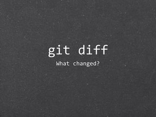git diff
 What changed?
 
