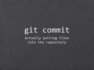 git commit
Actually putting files
  into the repository
 