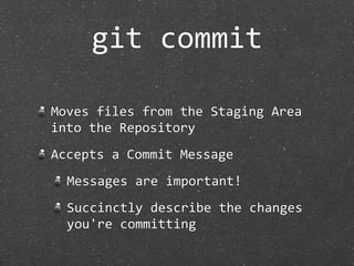 git commit

Moves files from the Staging Area 
into the Repository
Accepts a Commit Message
  Messages are important!
  Succinctly describe the changes 
  you're committing
 