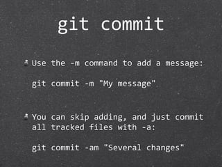 git commit
Use the ‐m command to add a message:

git commit ‐m "My message"


You can skip adding, and just commit 
all tracked files with ‐a:

git commit ‐am "Several changes"
 
